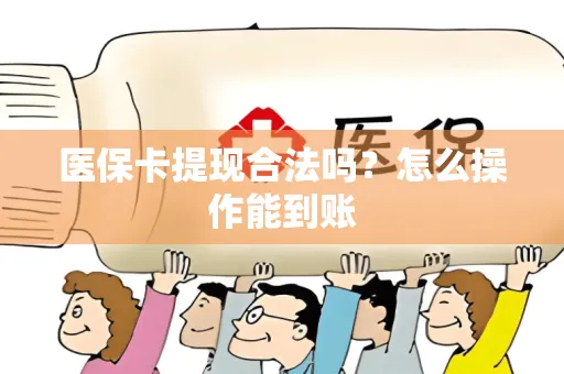 医保卡提现合法吗？怎么操作能到账